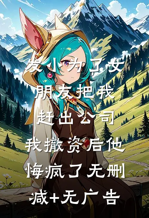 发小为了女朋友把我赶出公司，我撤资后他悔疯了无删减+无广告