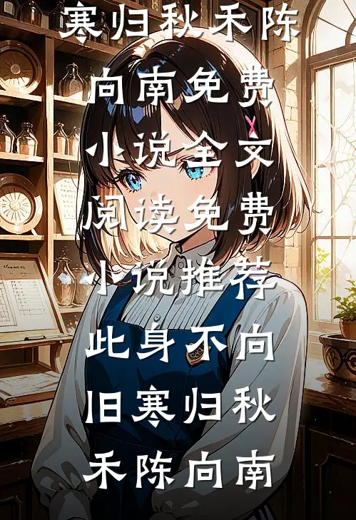 此身不向旧寒归秋禾陈向南免费小说全文阅读_免费小说推荐此身不向旧寒归(秋禾陈向南)