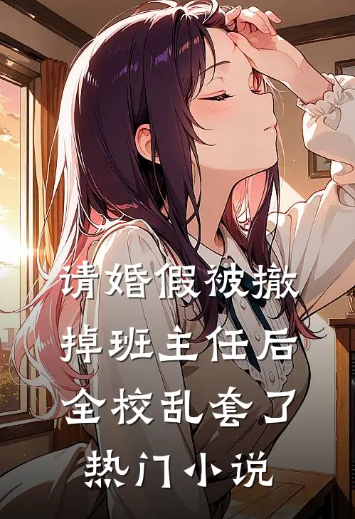请婚假被撤掉班主任后，全校乱套了热门小说