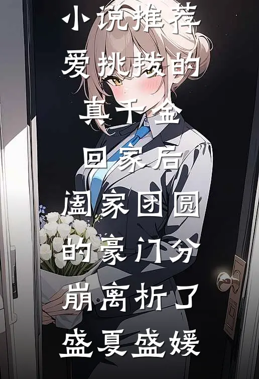 爱挑拨的真千金回家后，阖家团圆的豪门分崩离析了(盛夏盛媛)免费阅读完整版小说_已完结小说推荐爱挑拨的真千金回家后，阖家团圆的豪门分崩离析了(盛夏盛媛)