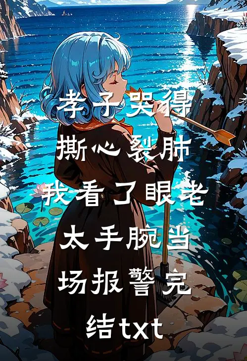 孝子哭得撕心裂肺，我看了眼老太手腕当场报警完结txt