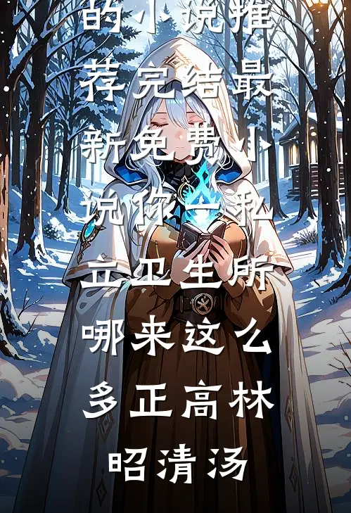 你一私立卫生所，哪来这么多正高(林昭清汤)好看的小说推荐完结_最新免费小说你一私立卫生所，哪来这么多正高(林昭清汤)