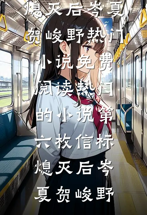 第六枚信标熄灭后(岑夏贺峻野)热门小说免费阅读_热门的小说第六枚信标熄灭后岑夏贺峻野