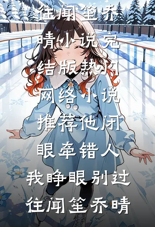 他闭眼牵错人，我睁眼别过往(闻笙乔晴)小说完结版_热门网络小说推荐他闭眼牵错人，我睁眼别过往闻笙乔晴