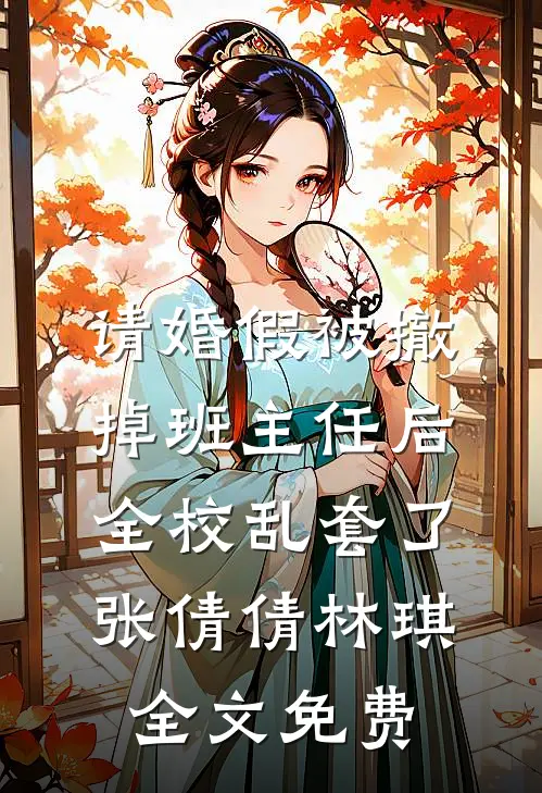 请婚假被撤掉班主任后，全校乱套了张倩倩林琪全文免费
