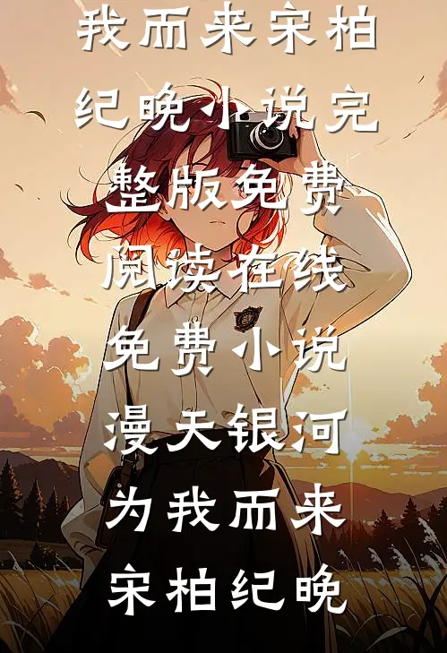 漫天银河为我而来(宋柏纪晚)小说完整版免费阅读_在线免费小说漫天银河为我而来宋柏纪晚