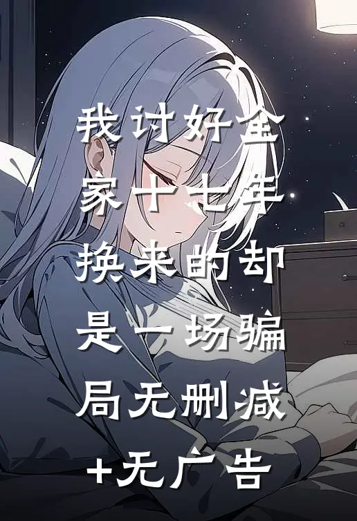 我讨好全家十七年，换来的却是一场骗局无删减+无广告
