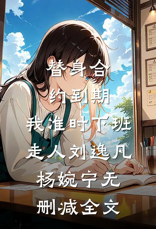 替身合约到期，我准时下班走人刘逸凡杨婉宁无删减全文