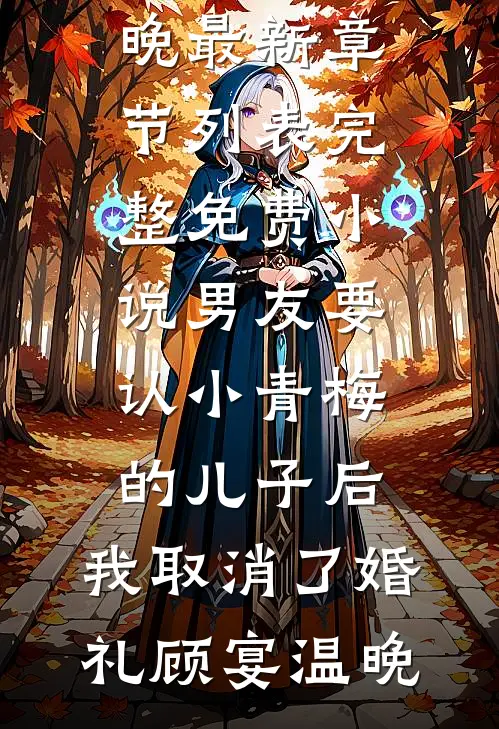 男友要认小青梅的儿子后，我取消了婚礼顾宴温晚最新章节列表_完整免费小说男友要认小青梅的儿子后，我取消了婚礼顾宴温晚