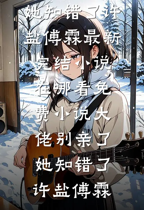 大佬别亲了，她知错了(许盐傅霖)最新完结小说_在哪看免费小说大佬别亲了，她知错了许盐傅霖