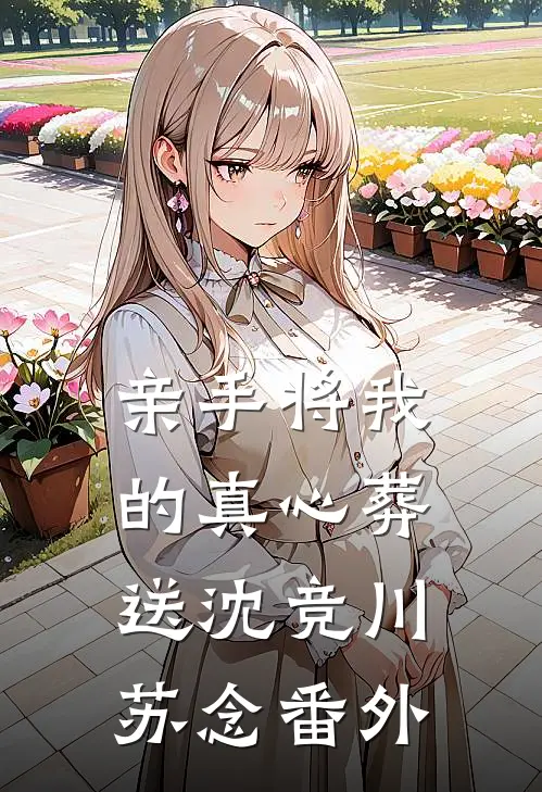 亲手将我的真心葬送沈竞川苏念番外
