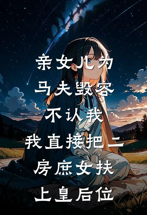 亲女儿为马夫毁容不认我，我直接把二房庶女扶上皇后位