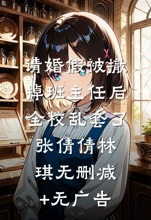 请婚假被撤掉班主任后，全校乱套了张倩倩林琪无删减+无广告