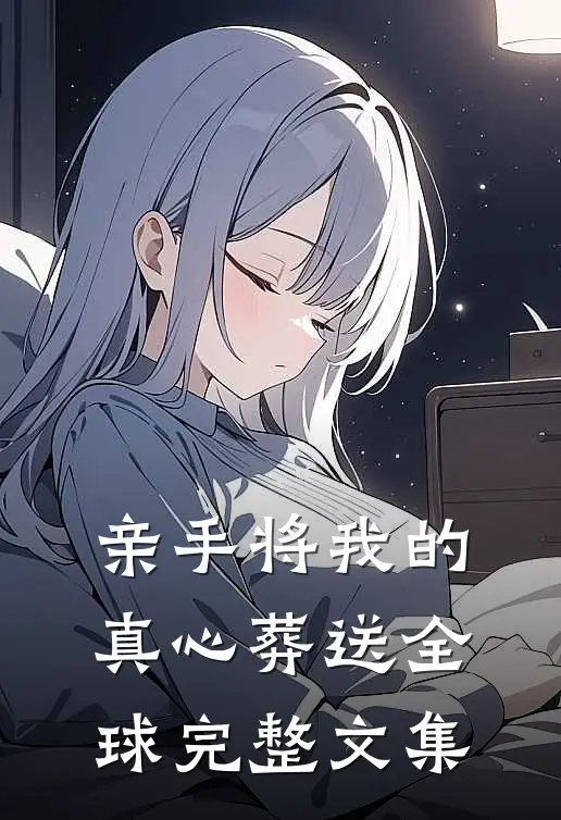 亲手将我的真心葬送全球完整文集