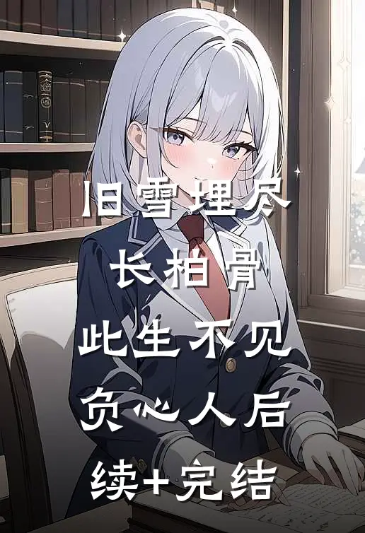 旧雪埋尽长柏骨，此生不见负心人后续+完结