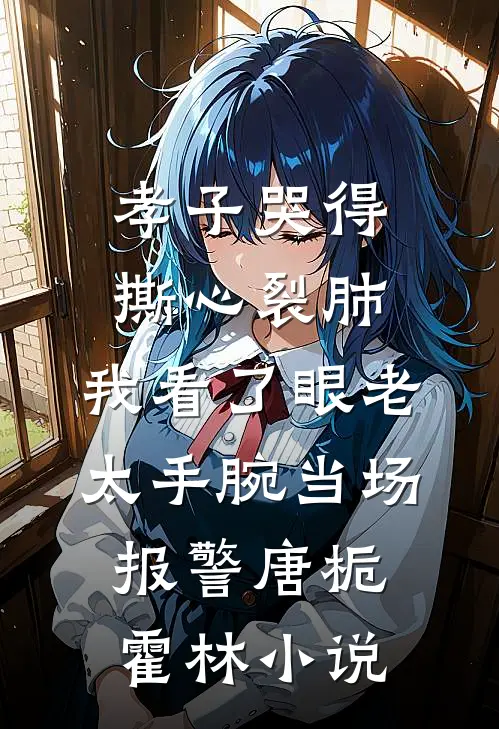 孝子哭得撕心裂肺，我看了眼老太手腕当场报警唐栀霍林小说