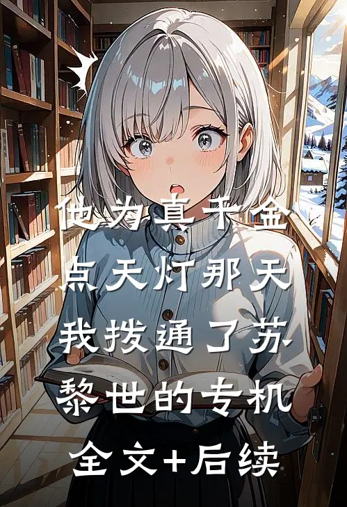 他为真千金点天灯那天，我拨通了苏黎世的专机全文+后续