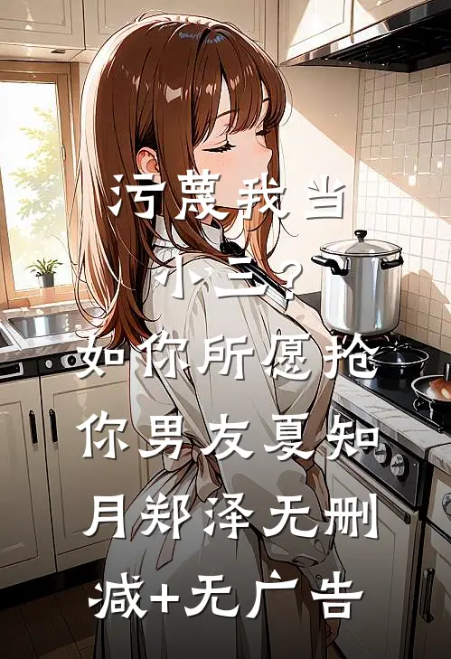 污蔑我当小三？如你所愿抢你男友夏知月郑泽无删减+无广告
