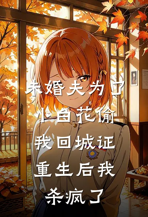 未婚夫为了小白花偷我回城证，重生后我杀疯了