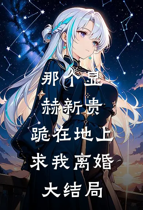 那个显赫新贵，跪在地上求我离婚大结局