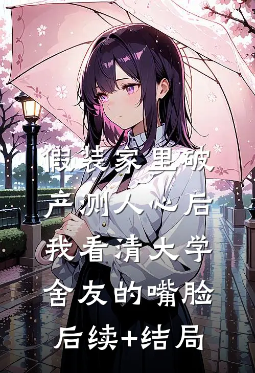 假装家里破产测人心后，我看清大学舍友的嘴脸后续+结局