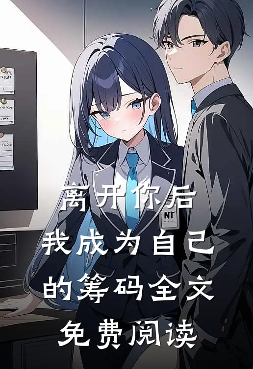 离开你后，我成为自己的筹码全文免费阅读