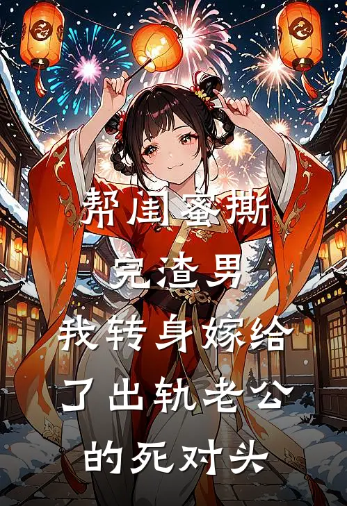 帮闺蜜撕完渣男，我转身嫁给了出轨老公的死对头