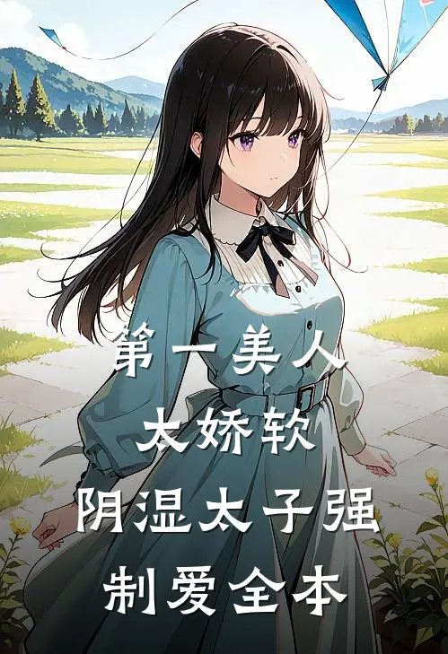 第一美人太娇软，阴湿太子强制爱全本