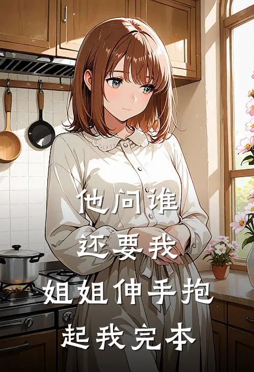 他问谁还要我，姐姐伸手抱起我完本