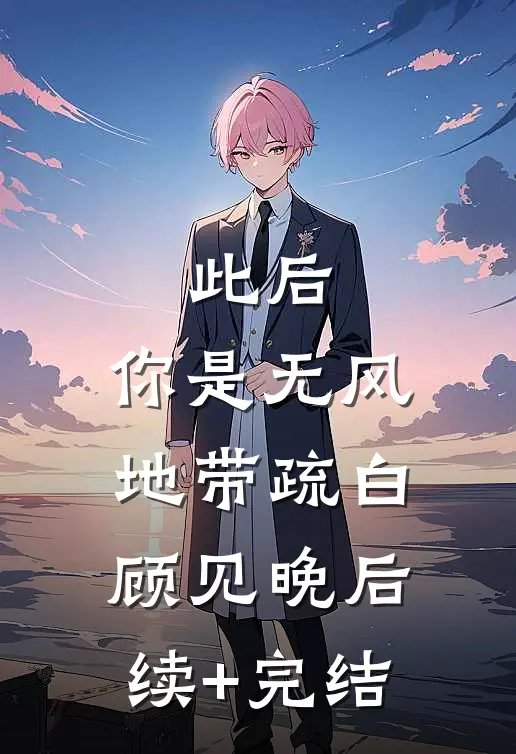此后，你是无风地带疏白顾见晚后续+完结