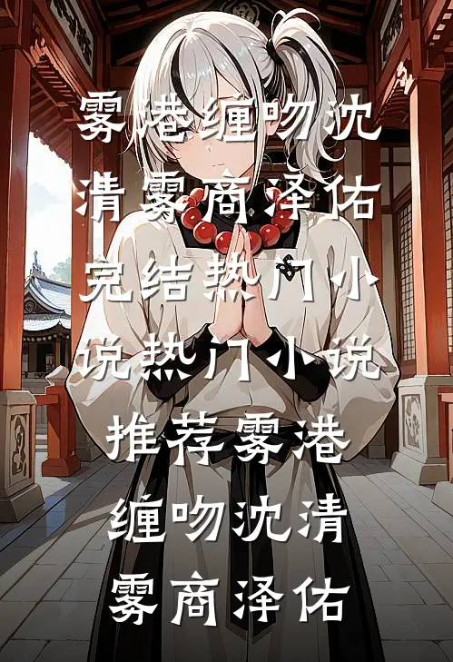 雾港缠吻(沈清雾商泽佑)完结热门小说_热门小说推荐雾港缠吻沈清雾商泽佑
