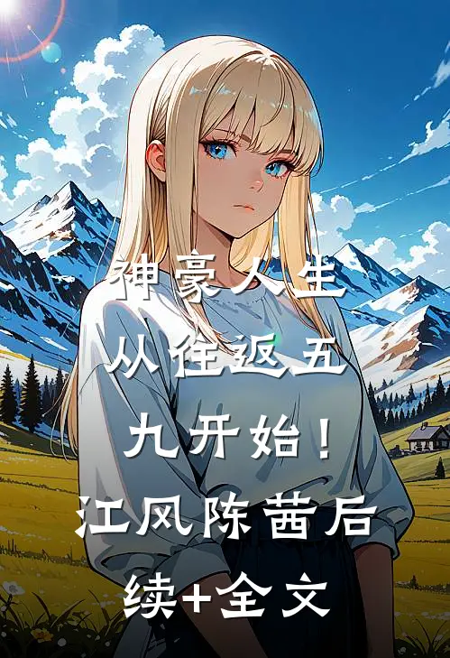 神豪人生，从往返五九开始！江风陈茜后续+全文