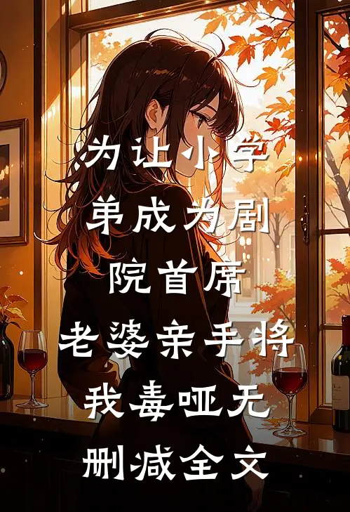为让小学弟成为剧院首席，老婆亲手将我毒哑无删减全文