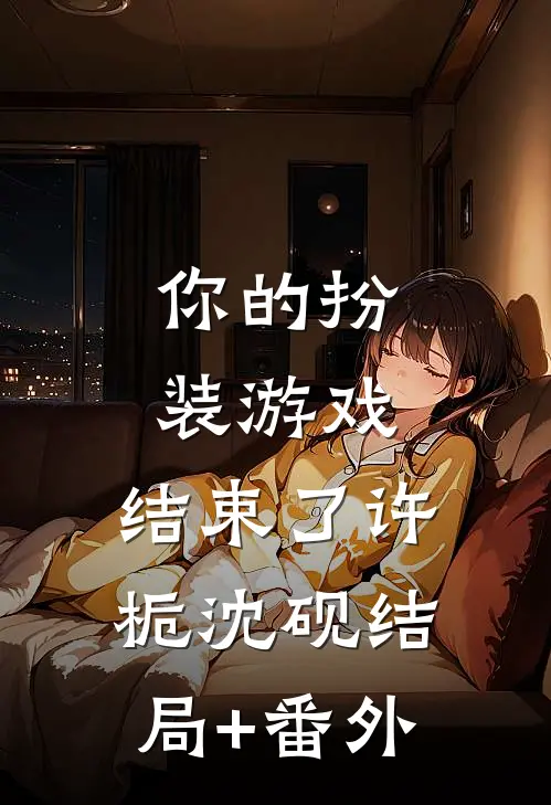 你的扮装游戏，结束了许栀沈砚结局+番外