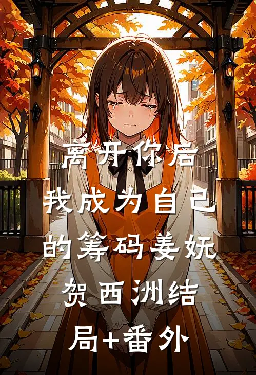 离开你后，我成为自己的筹码姜妩贺西洲结局+番外