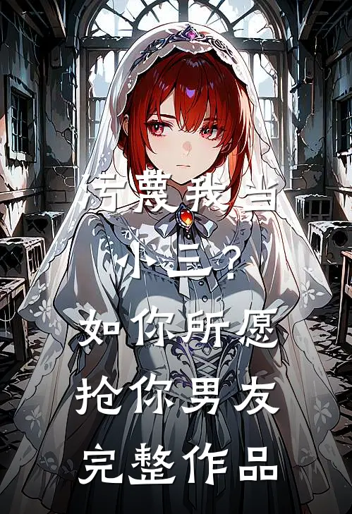 污蔑我当小三？如你所愿抢你男友完整作品