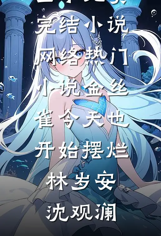 金丝雀今天也开始摆烂(林岁安沈观澜)全本免费完结小说_网络热门小说金丝雀今天也开始摆烂林岁安沈观澜