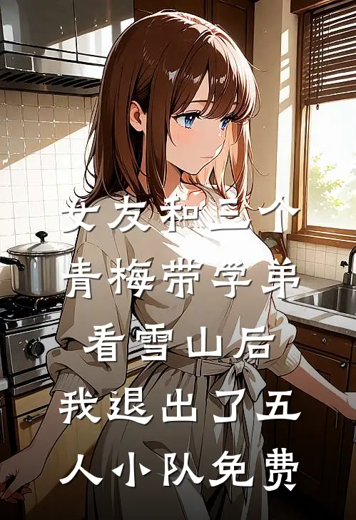 女友和三个青梅带学弟看雪山后，我退出了五人小队免费
