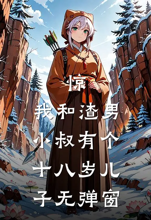 惊，我和渣男小叔有个十八岁儿子无弹窗