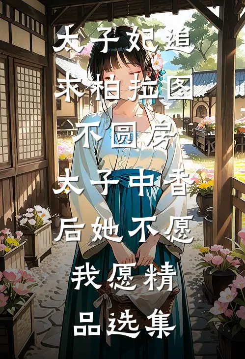 太子妃追求柏拉图不圆房，太子中香后她不愿，我愿精品选集