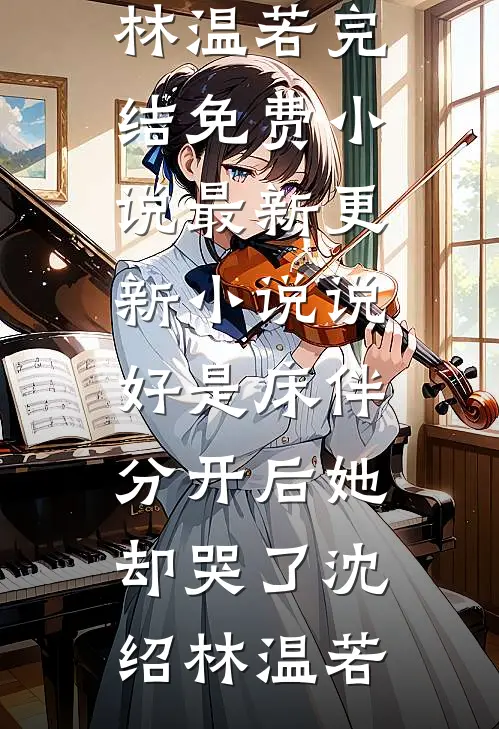 说好是床伴，分开后她却哭了沈绍林温若完结免费小说_最新更新小说说好是床伴，分开后她却哭了(沈绍林温若)