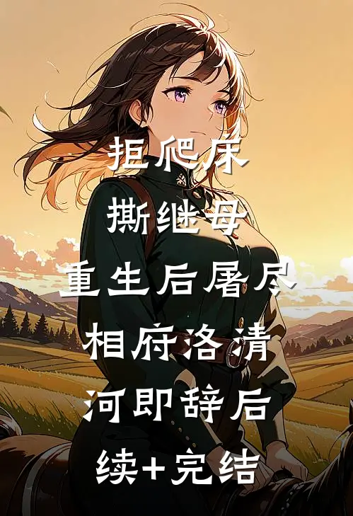 拒爬床，撕继母，重生后屠尽相府洛清河即辞后续+完结