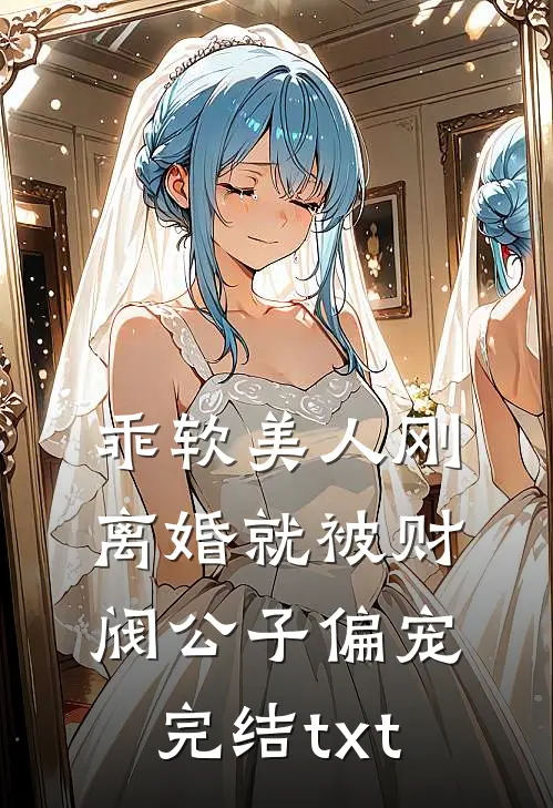 乖软美人刚离婚就被财阀公子偏宠完结txt
