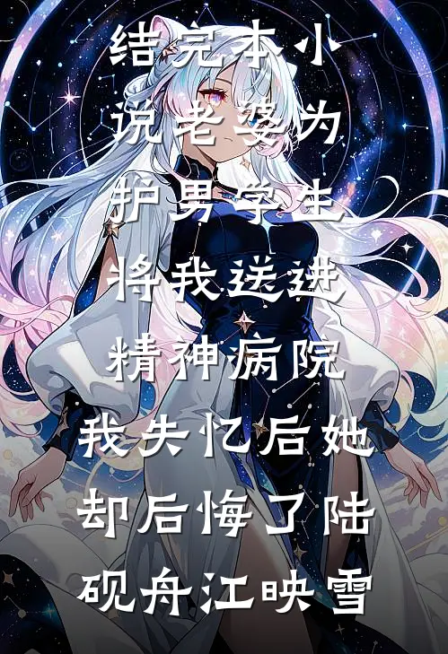 老婆为护男学生将我送进精神病院，我失忆后她却后悔了(陆砚舟江映雪)热门小说完结_完本小说老婆为护男学生将我送进精神病院，我失忆后她却后悔了(陆砚舟江映雪)