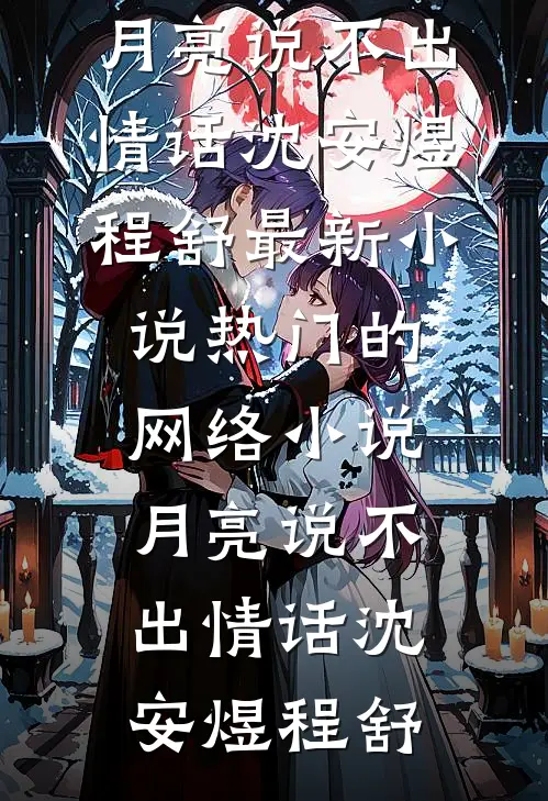 月亮说不出情话沈安煜程舒最新小说_热门的网络小说月亮说不出情话(沈安煜程舒)