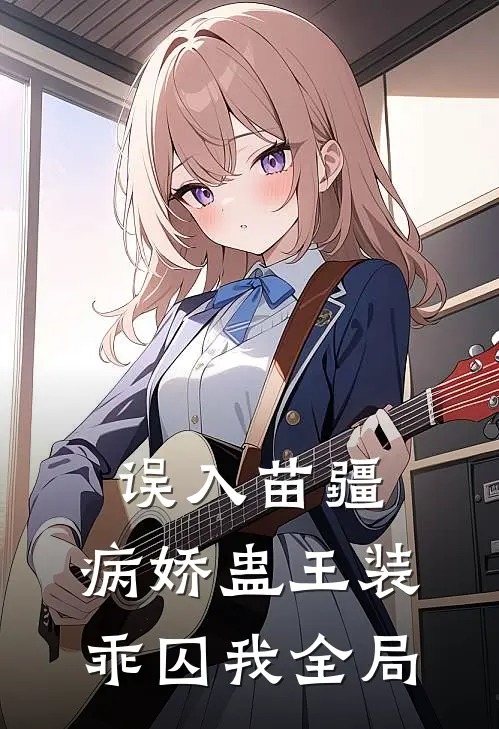 误入苗疆，病娇蛊王装乖囚我全局