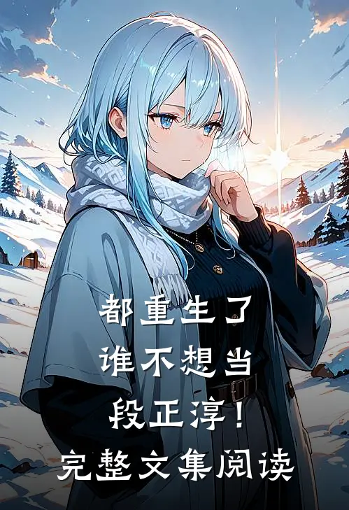 都重生了，谁不想当段正淳！完整文集阅读