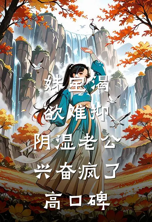 妹宝渴欲难抑，阴湿老公兴奋疯了高口碑