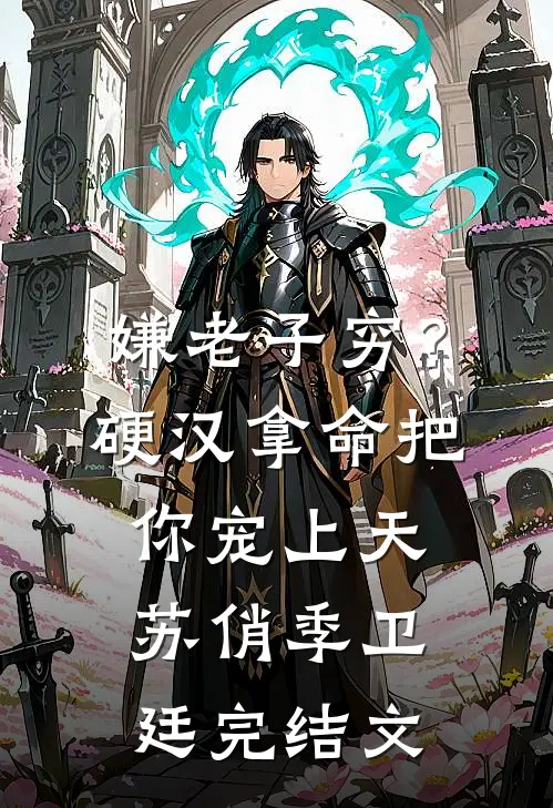 嫌老子穷？硬汉拿命把你宠上天苏俏季卫廷完结文