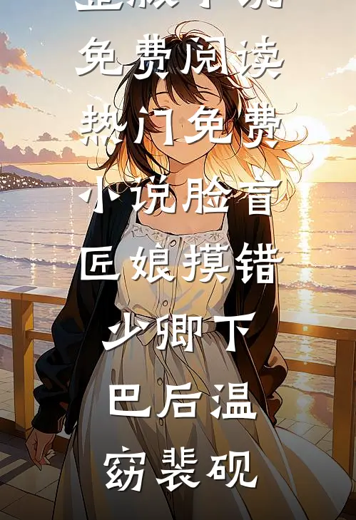脸盲匠娘摸错少卿下巴后(温窈裴砚)完整版小说免费阅读_热门免费小说脸盲匠娘摸错少卿下巴后温窈裴砚
